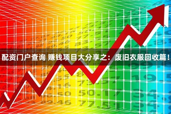 配资门户查询 赚钱项目大分享之：废旧衣服回收篇！