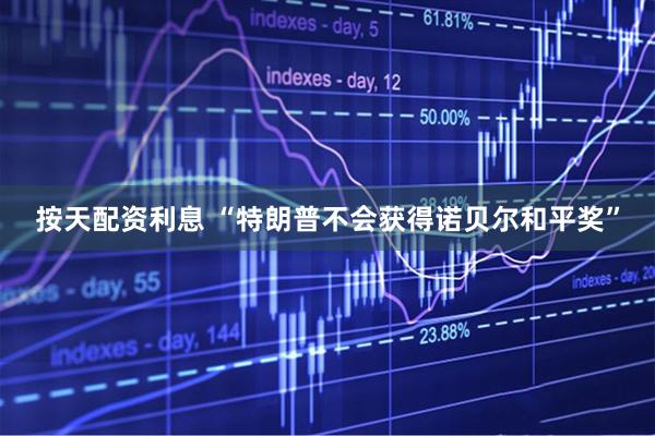 按天配资利息 “特朗普不会获得诺贝尔和平奖”