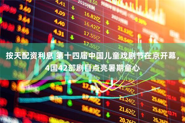 按天配资利息 第十四届中国儿童戏剧节在京开幕，4国42部剧目点亮暑期童心
