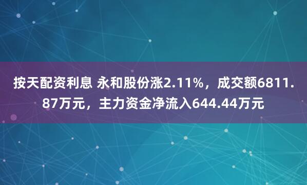 按天配资利息 永和股份涨2.11%，成交额6811.87万元，主力资金净流入644.44万元