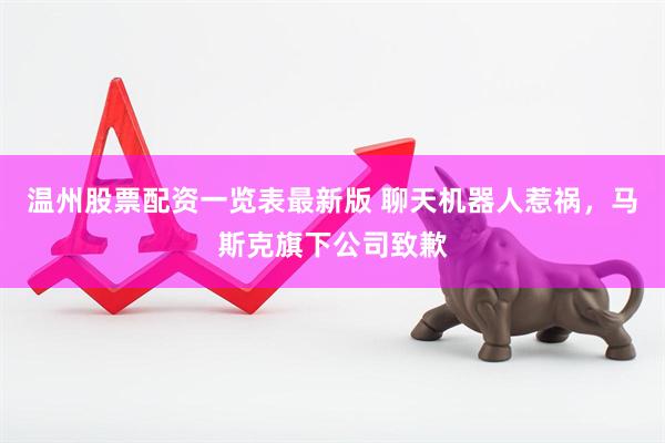 温州股票配资一览表最新版 聊天机器人惹祸，马斯克旗下公司致歉