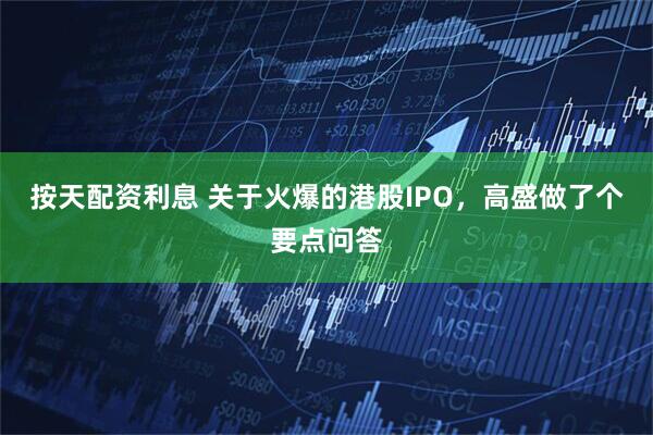 按天配资利息 关于火爆的港股IPO，高盛做了个要点问答