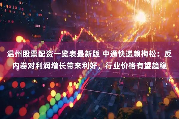温州股票配资一览表最新版 中通快递赖梅松：反内卷对利润增长带来利好，行业价格有望趋稳