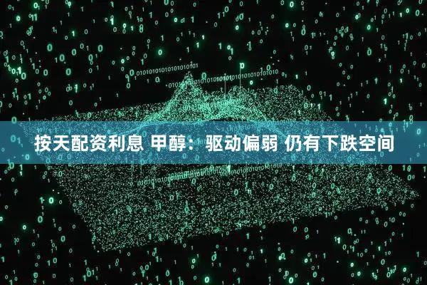 按天配资利息 甲醇：驱动偏弱 仍有下跌空间