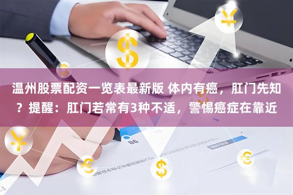 温州股票配资一览表最新版 体内有癌，肛门先知？提醒：肛门若常有3种不适，警惕癌症在靠近