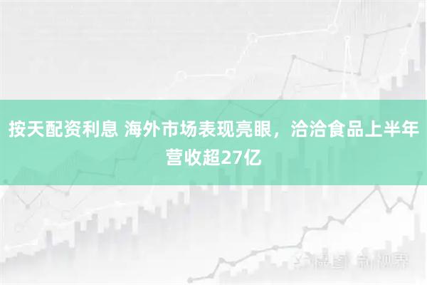 按天配资利息 海外市场表现亮眼，洽洽食品上半年营收超27亿