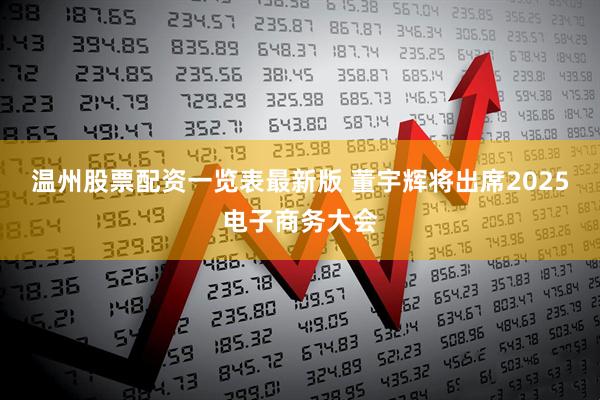 温州股票配资一览表最新版 董宇辉将出席2025电子商务大会