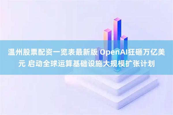 温州股票配资一览表最新版 OpenAI狂砸万亿美元 启动全球运算基础设施大规模扩张计划