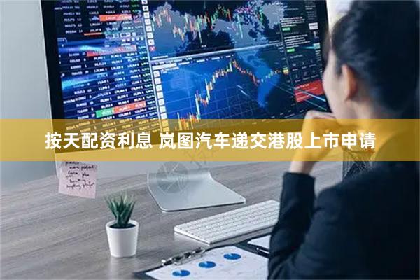 按天配资利息 岚图汽车递交港股上市申请