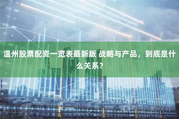 温州股票配资一览表最新版 战略与产品，到底是什么关系？