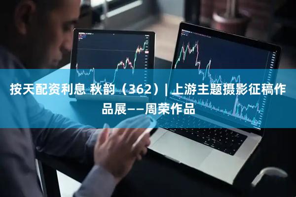 按天配资利息 秋韵（362）| 上游主题摄影征稿作品展——周荣作品