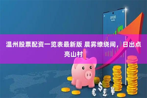 温州股票配资一览表最新版 晨雾缭绕间，日出点亮山村