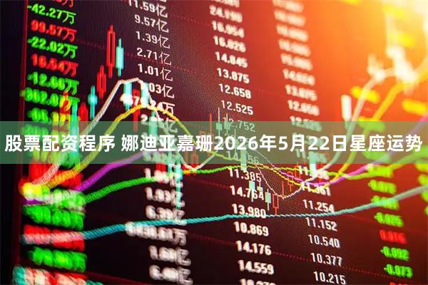 股票配资程序 娜迪亚嘉珊2026年5月22日星座运势