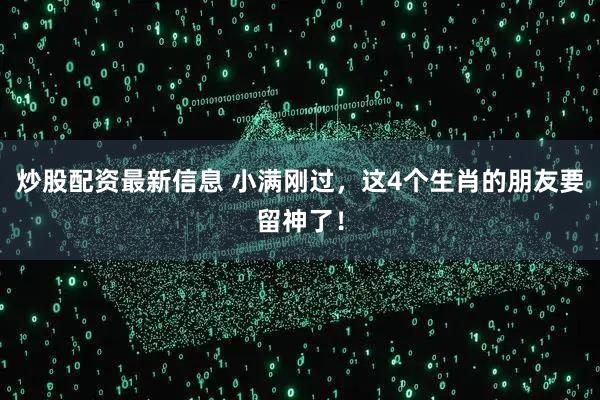 炒股配资最新信息 小满刚过，这4个生肖的朋友要留神了！