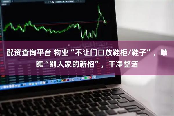 配资查询平台 物业“不让门口放鞋柜/鞋子”，瞧瞧“别人家的新招”，干净整洁