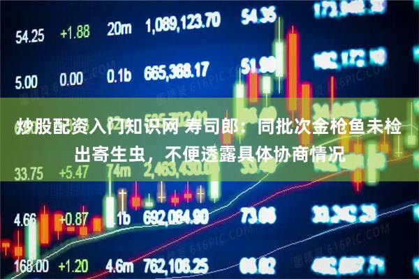 炒股配资入门知识网 寿司郎：同批次金枪鱼未检出寄生虫，不便透露具体协商情况